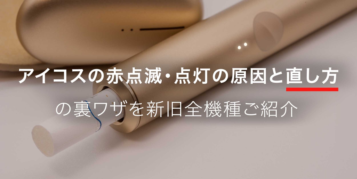 アイコスの赤点滅・点灯の原因と直し方の裏ワザを新旧全機種ご紹介